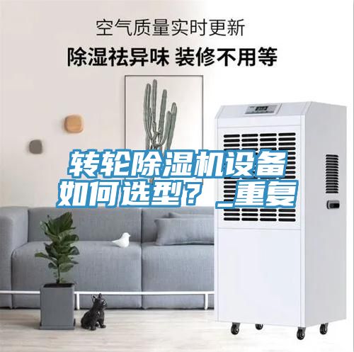 轉(zhuǎn)輪除濕機(jī)設(shè)備如何選型？_重復(fù)